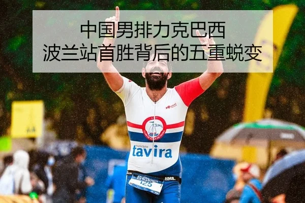中国男排力克巴西 波兰站首胜背后的五重蜕变